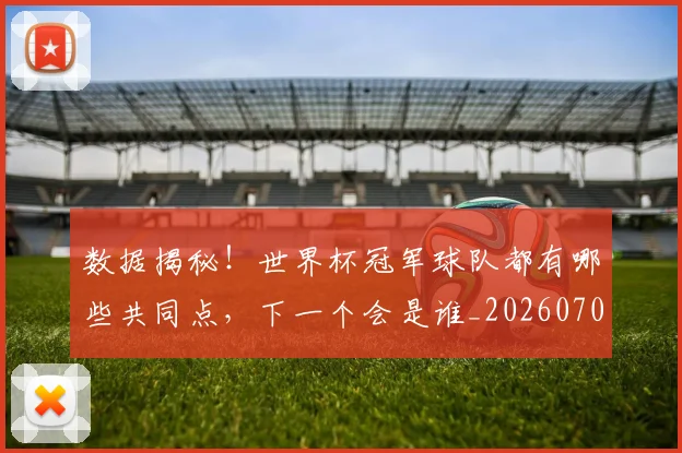 数据揭秘！世界杯冠军球队都有哪些共同点，下一个会是谁_20260707020442_20260731165821