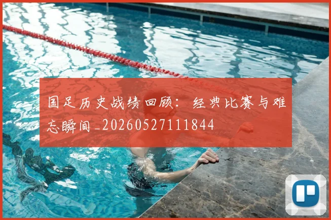 国足历史战绩回顾：经典比赛与难忘瞬间_20260527111844