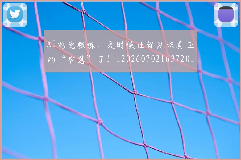 AI电竞教练，是时候让你见识真正的“智慧”了！_20260702163720_20260713213901