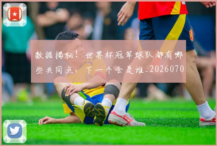 数据揭秘！世界杯冠军球队都有哪些共同点，下一个会是谁_20260707020442