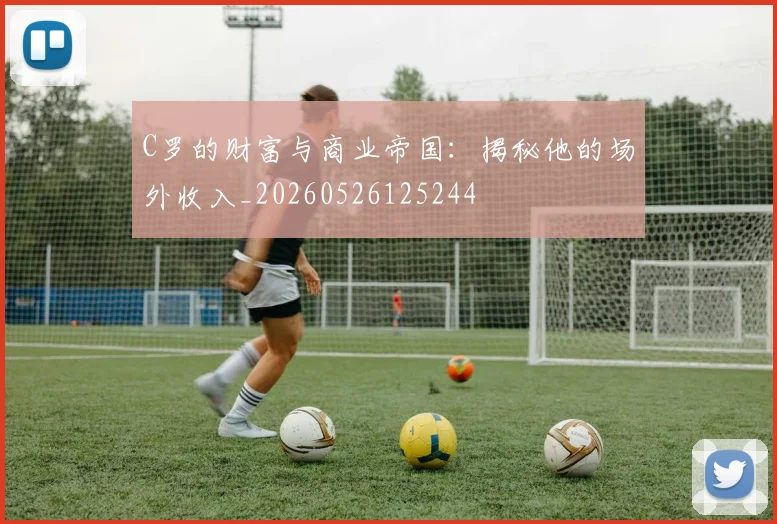 C罗的财富与商业帝国：揭秘他的场外收入_20260526125244