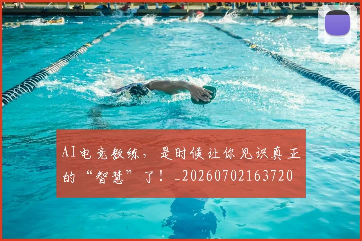AI电竞教练，是时候让你见识真正的“智慧”了！_20260702163720