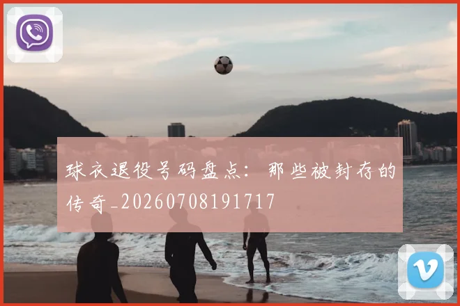 球衣退役号码盘点：那些被封存的传奇_20260708191717