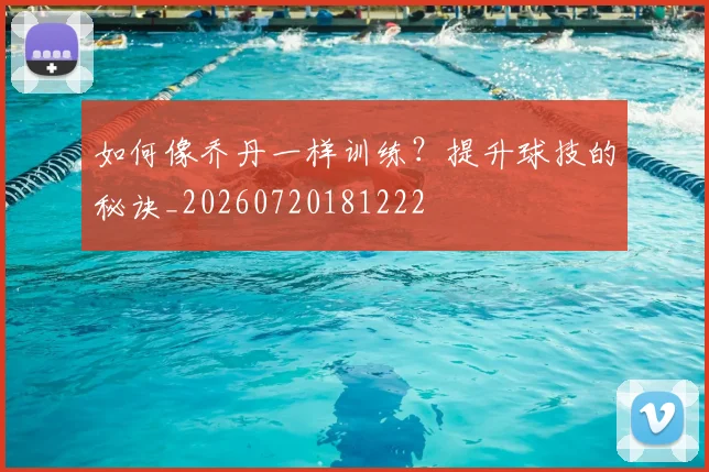 如何像乔丹一样训练？提升球技的秘诀_20260720181222