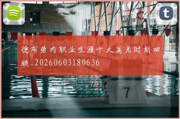 德布劳内职业生涯十大高光时刻回顾_20260603180636