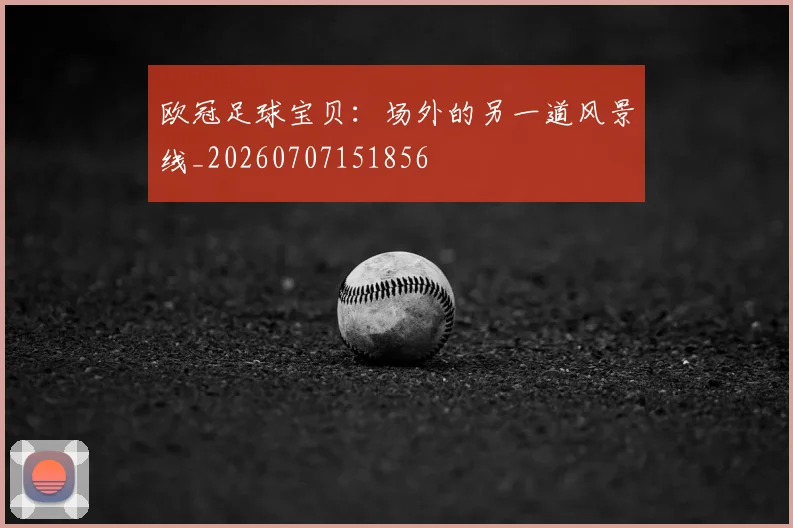 欧冠足球宝贝:场外的另一道风景线_20260707151856