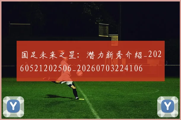 国足未来之星:潜力新秀介绍_20260521202506_20260703224106