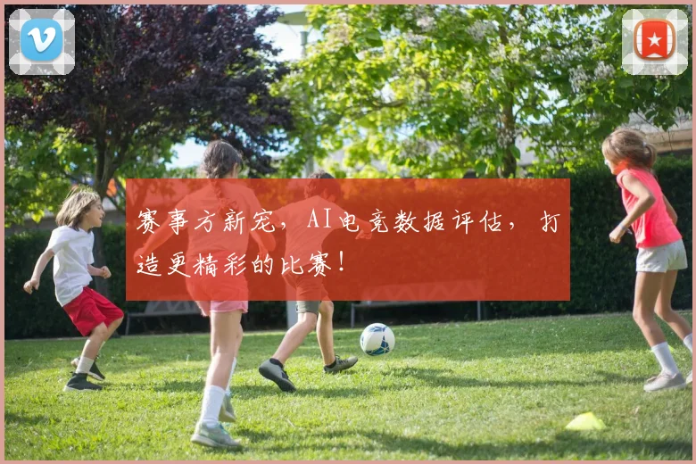 赛事方新宠，AI电竞数据评估，打造更精彩的比赛！