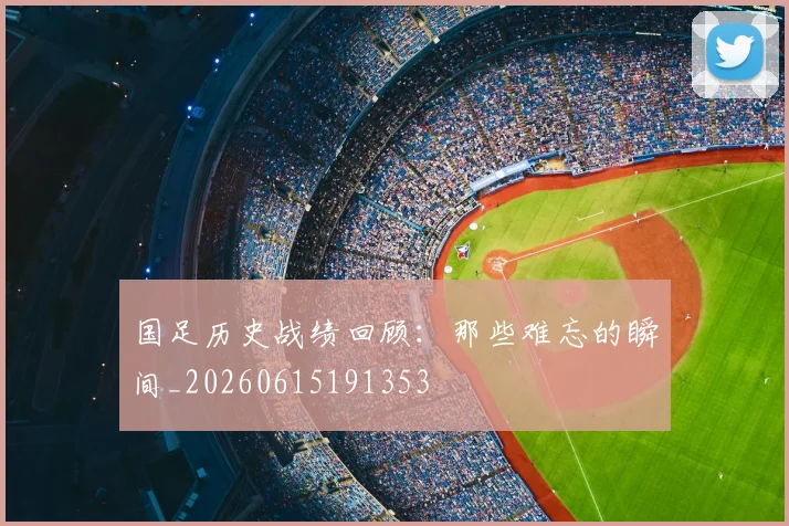 国足历史战绩回顾：那些难忘的瞬间_20260615191353