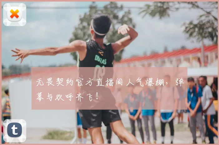 无畏契约官方直播间人气爆棚，弹幕与欢呼齐飞！