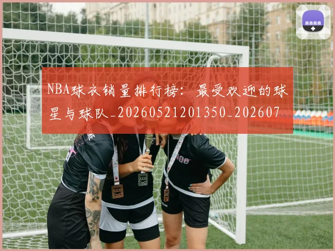 NBA球衣销量排行榜：最受欢迎的球星与球队_20260521201350_20260702171004
