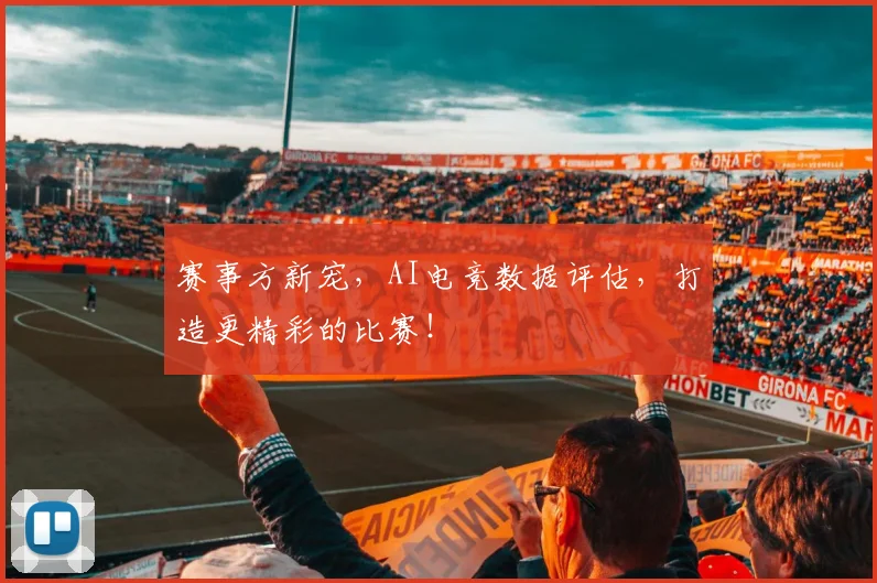 赛事方新宠，AI电竞数据评估，打造更精彩的比赛！