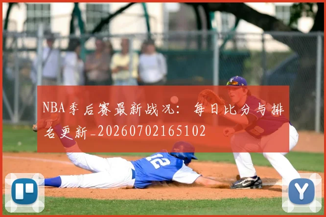NBA季后赛最新战况:每日比分与排名更新_20260702165102