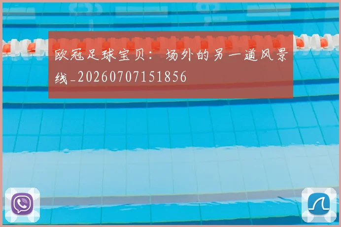 欧冠足球宝贝：场外的另一道风景线_20260707151856