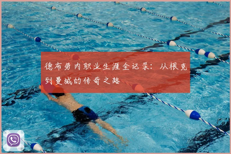 德布劳内职业生涯全记录：从根克到曼城的传奇之路