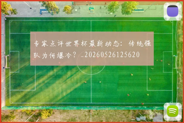 专家点评世界杯最新动态：传统强队为何爆冷？_20260526125620
