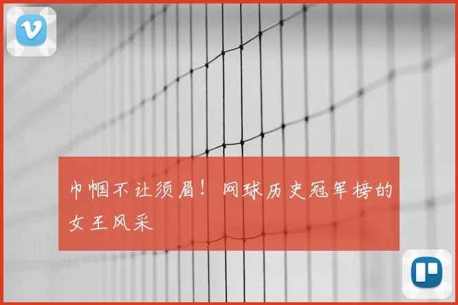 巾帼不让须眉！网球历史冠军榜的女王风采
