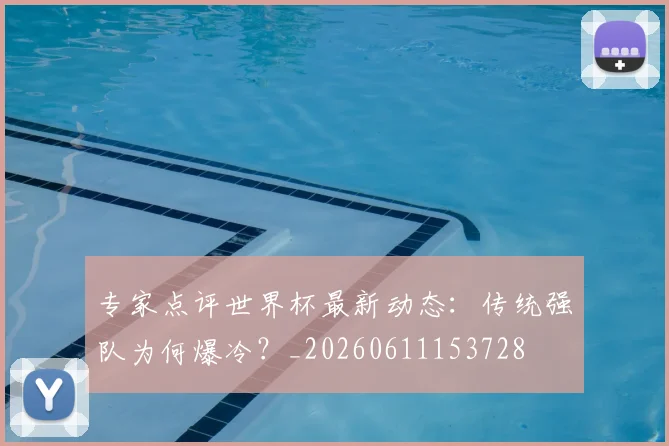 专家点评世界杯最新动态：传统强队为何爆冷？_20260611153728