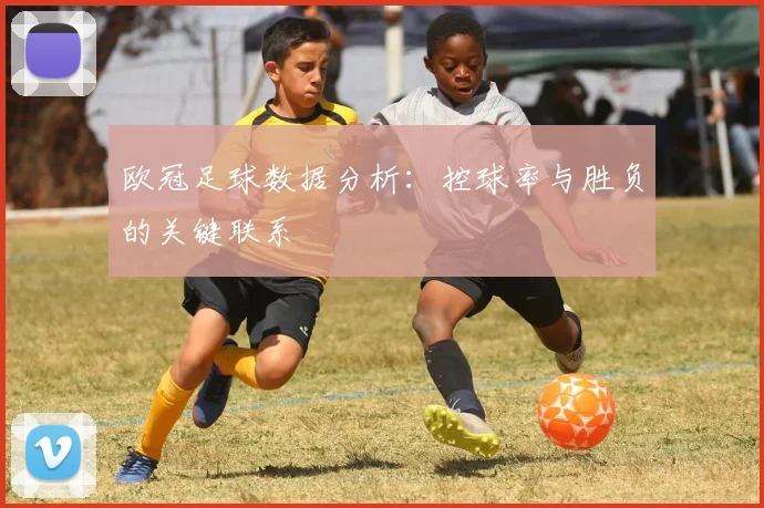 欧冠足球数据分析：控球率与胜负的关键联系