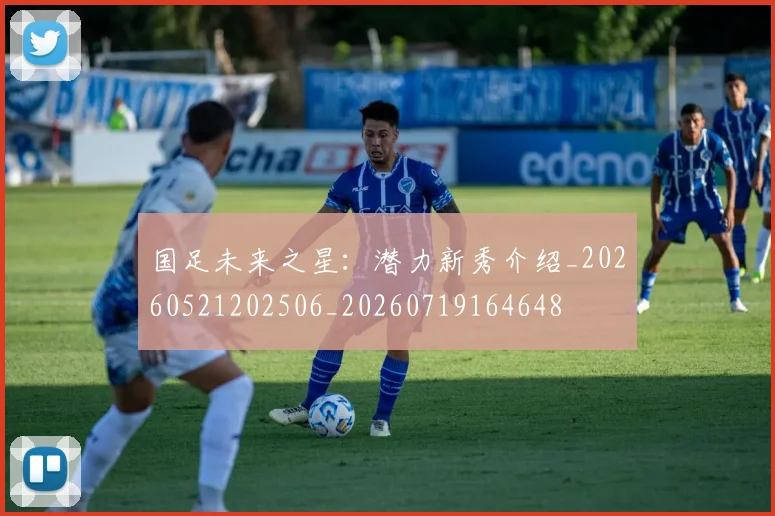 国足未来之星：潜力新秀介绍_20260521202506_20260719164648