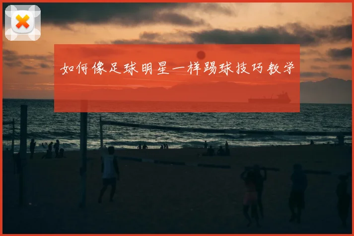 如何像足球明星一样踢球技巧教学
