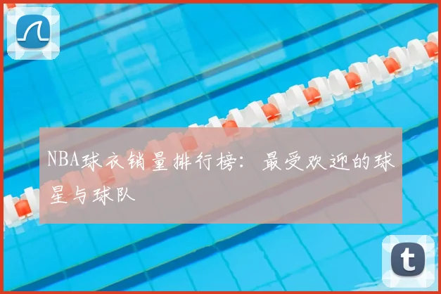 NBA球衣销量排行榜:最受欢迎的球星与球队