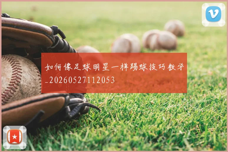 如何像足球明星一样踢球技巧教学_20260527112053