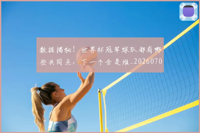 数据揭秘！世界杯冠军球队都有哪些共同点，下一个会是谁_20260707020442_20260731165821