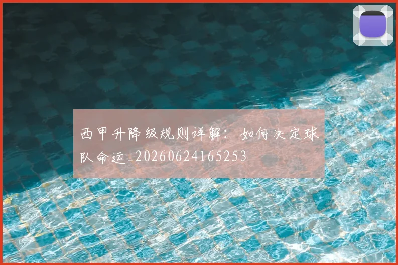 西甲升降级规则详解：如何决定球队命运_20260624165253