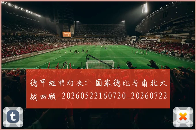 德甲经典对决：国家德比与南北大战回顾_20260522160720_20260722162204