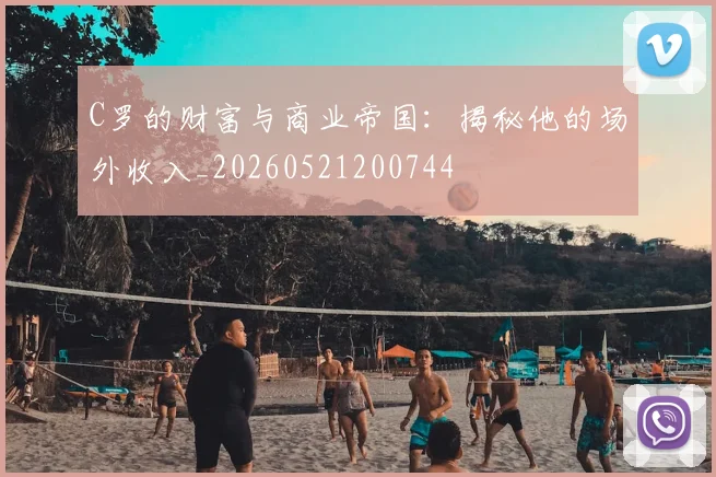 C罗的财富与商业帝国：揭秘他的场外收入_20260521200744
