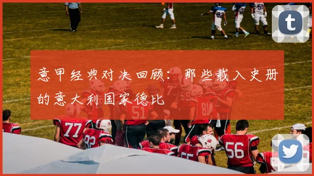 意甲经典对决回顾：那些载入史册的意大利国家德比