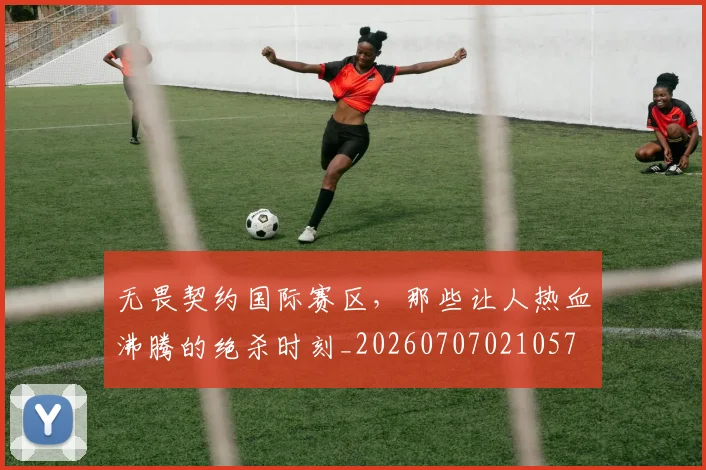 无畏契约国际赛区，那些让人热血沸腾的绝杀时刻_20260707021057