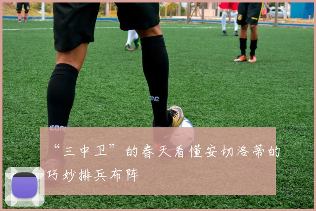 “三中卫”的春天看懂安切洛蒂的巧妙排兵布阵