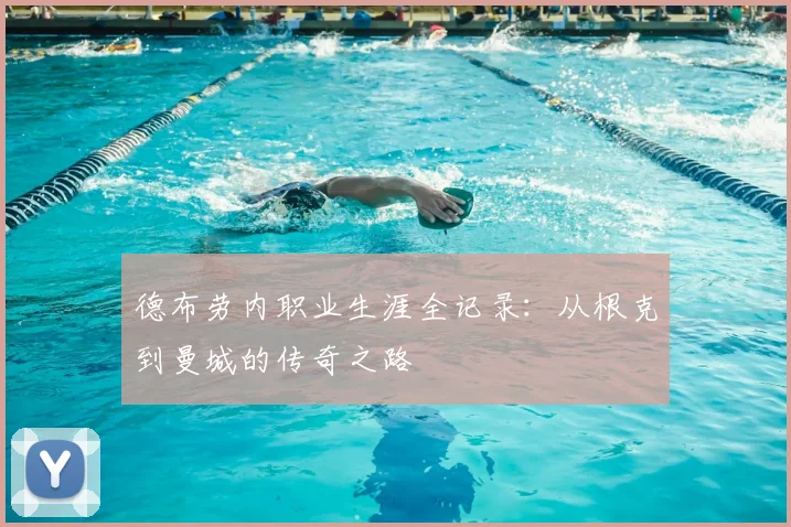 德布劳内职业生涯全记录：从根克到曼城的传奇之路