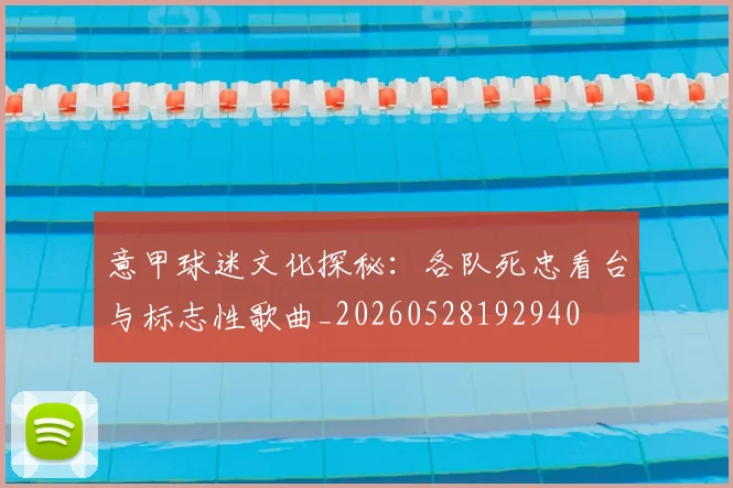 意甲球迷文化探秘：各队死忠看台与标志性歌曲_20260528192940