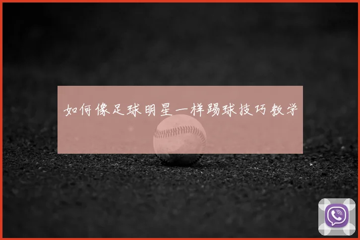 如何像足球明星一样踢球技巧教学