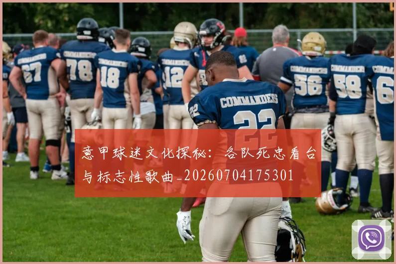 意甲球迷文化探秘：各队死忠看台与标志性歌曲_20260704175301