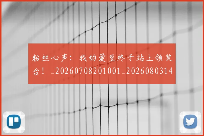 粉丝心声：我的爱豆终于站上领奖台！_20260708201001_20260803142126