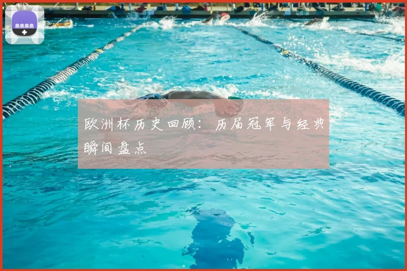 欧洲杯历史回顾：历届冠军与经典瞬间盘点