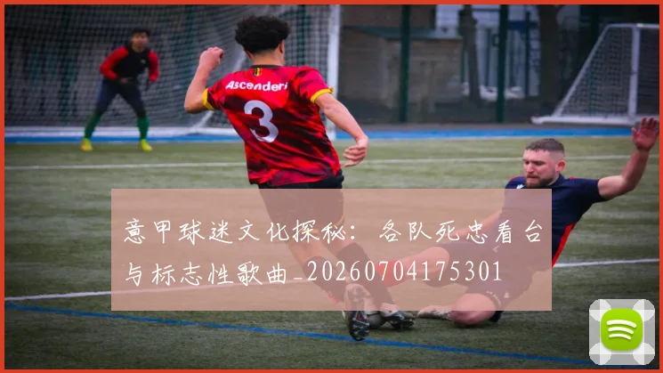 意甲球迷文化探秘:各队死忠看台与标志性歌曲_20260704175301