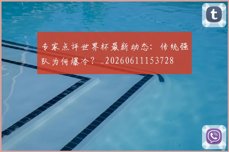专家点评世界杯最新动态：传统强队为何爆冷？_20260611153728