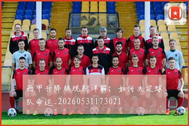 西甲升降级规则详解：如何决定球队命运_20260531173021