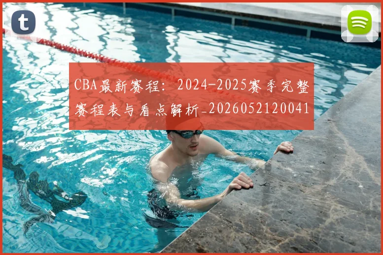 CBA最新赛程：2024-2025赛季完整赛程表与看点解析_20260521200410