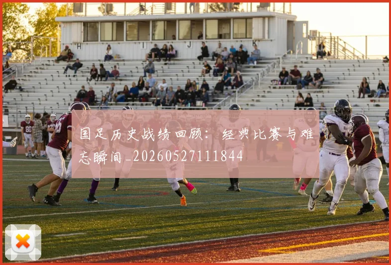 国足历史战绩回顾：经典比赛与难忘瞬间_20260527111844