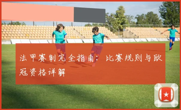 法甲赛制完全指南:比赛规则与欧冠资格详解