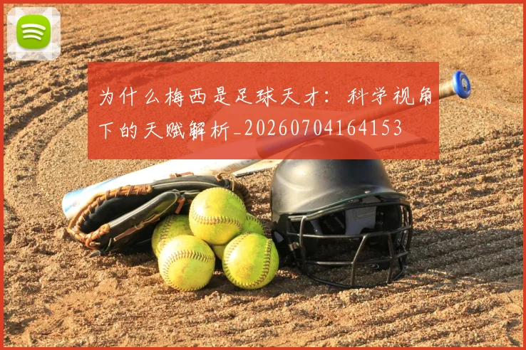 为什么梅西是足球天才：科学视角下的天赋解析_20260704164153