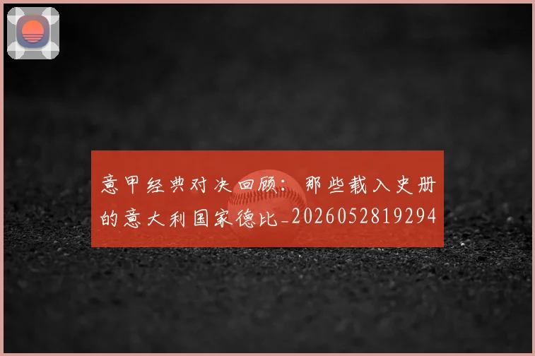 意甲经典对决回顾：那些载入史册的意大利国家德比_20260528192946