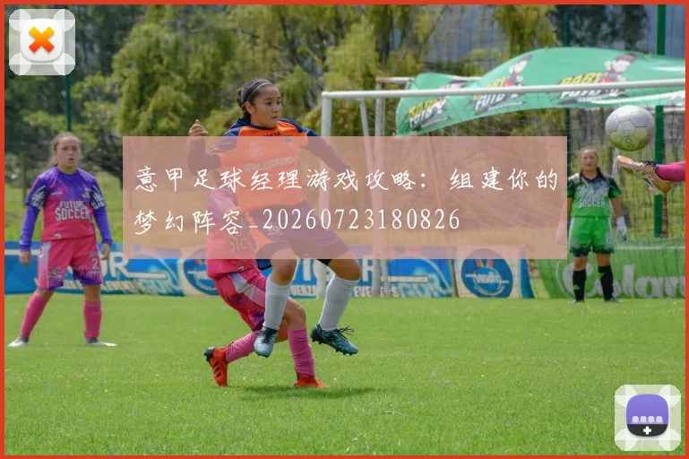 意甲足球经理游戏攻略:组建你的梦幻阵容_20260723180826