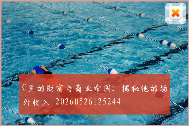 C罗的财富与商业帝国:揭秘他的场外收入_20260526125244